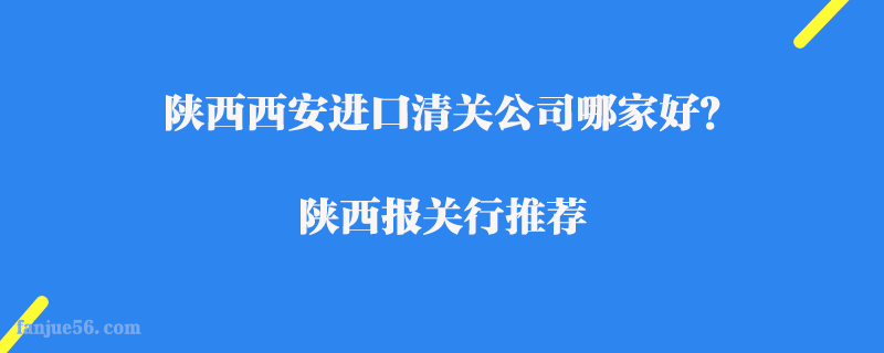 陜西西安進口清關公司哪家好？陜西報關行推薦