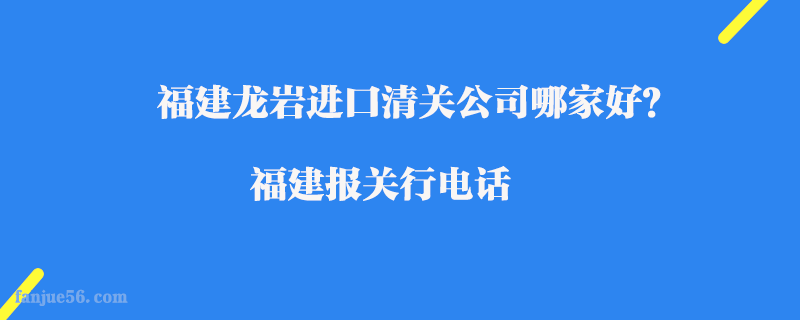 福建龍巖進口清關公司哪家好？福建報關行電話