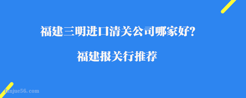 福建三明進口清關公司哪家好？福建報關行推薦