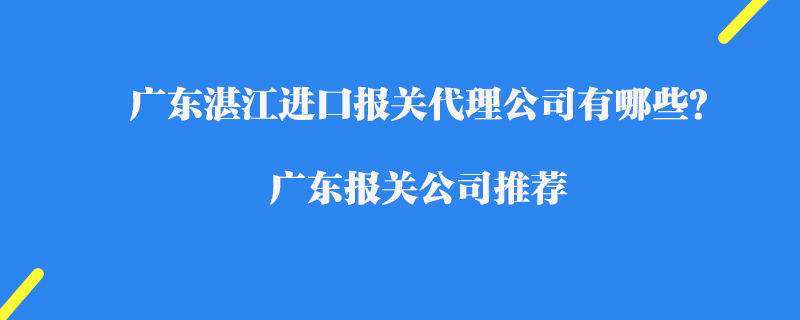 廣東湛江進口報關代理公司有哪些？廣東報關公司推薦