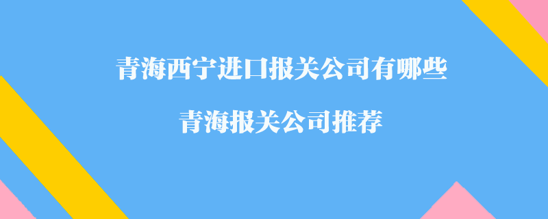 青海西寧進口報關公司有哪些？青海報關公司推薦
