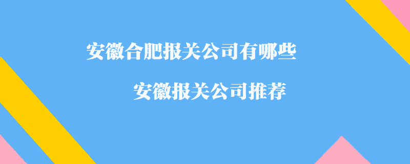 安徽合肥報(bào)關(guān)公司有哪些？安徽?qǐng)?bào)關(guān)公司推薦