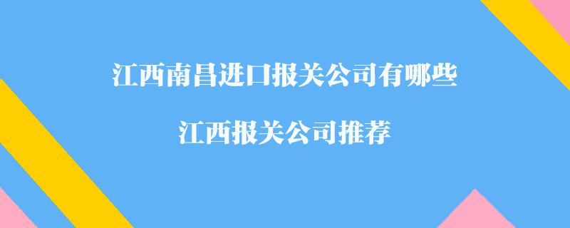 江西南昌進(jìn)口報(bào)關(guān)公司有哪些？江西報(bào)關(guān)公司推薦
