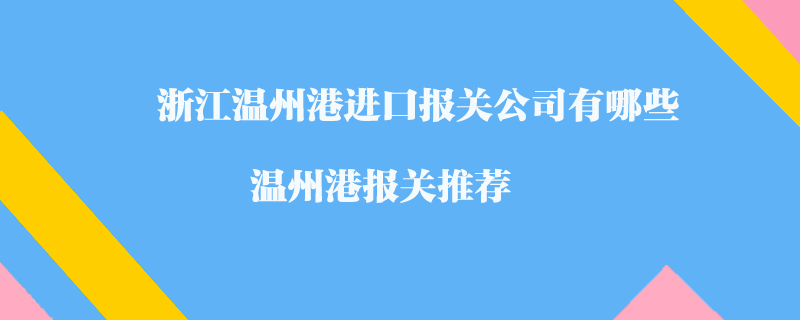 浙江溫州港進(jìn)口報(bào)關(guān)公司有哪些？溫州港報(bào)關(guān)推薦