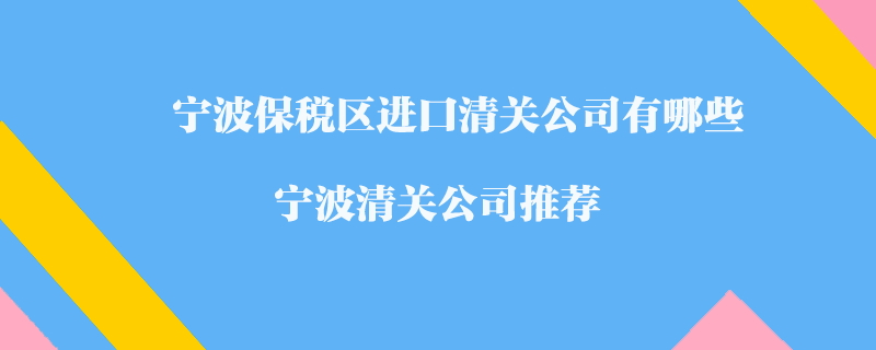 寧波保稅區(qū)進口清關公司有哪些？寧波清關公司推薦