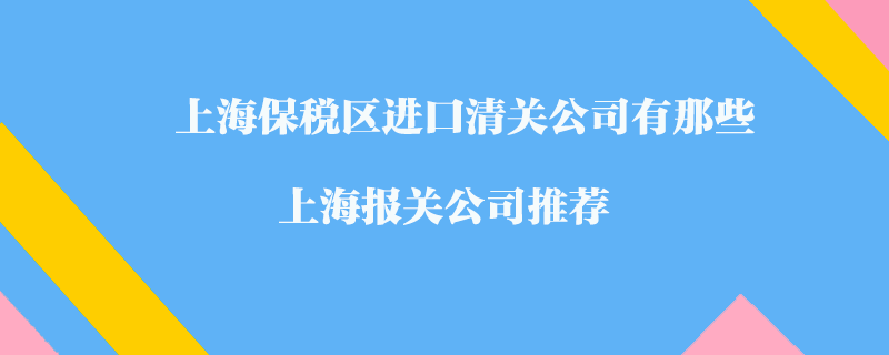 上海保稅區(qū)進口清關公司有那些?上海報關公司推薦