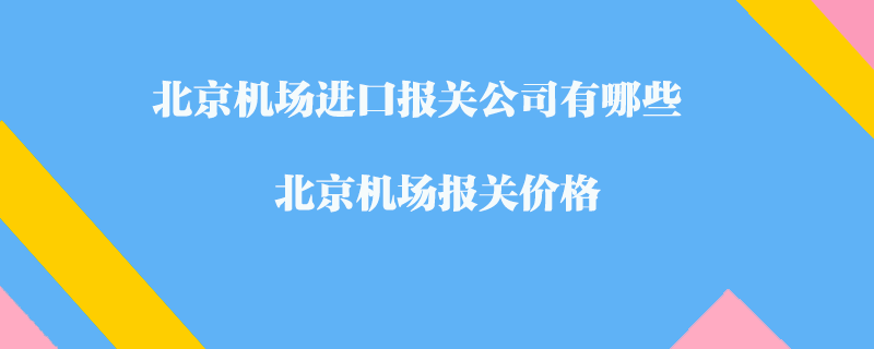北京機(jī)場進(jìn)口報(bào)關(guān)公司有哪些？北京機(jī)場報(bào)關(guān)價(jià)格