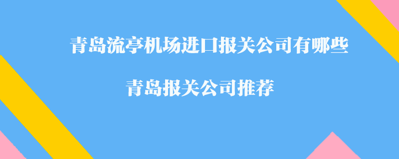 青島流亭機場進口報關公司有哪些？青島報關公司推薦