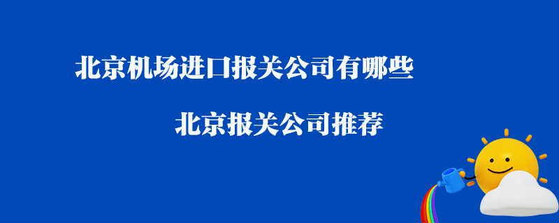 北京機(jī)場進(jìn)口報(bào)關(guān)公司有哪些？北京報(bào)關(guān)公司推薦