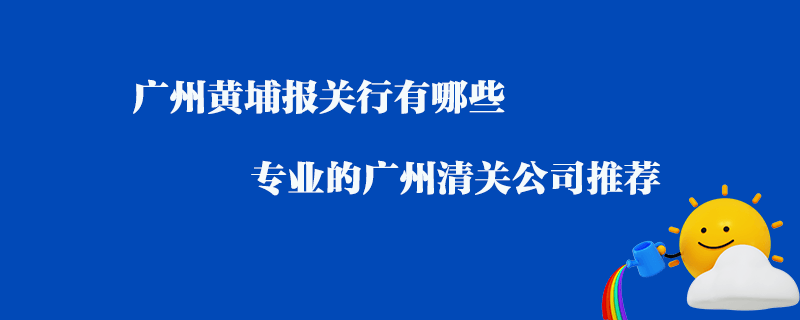 廣州黃埔報關行有哪些？專業的廣州清關公司推薦
