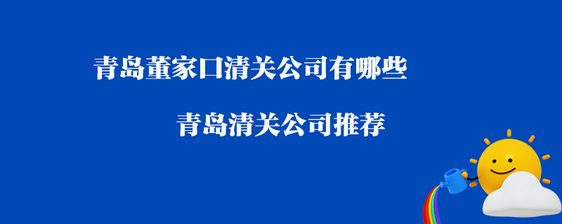 青島董家口清關公司有哪些？青島清關公司推薦